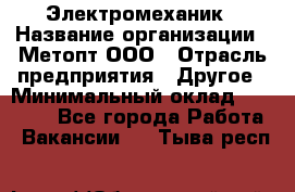 Электромеханик › Название организации ­ Метопт ООО › Отрасль предприятия ­ Другое › Минимальный оклад ­ 25 000 - Все города Работа » Вакансии   . Тыва респ.